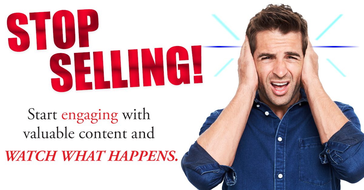 STOP SELLING! Start Engaging With Valuable Content and Watch What Happens.